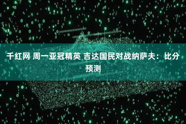 千红网 周一亚冠精英 吉达国民对战纳萨夫：比分预测