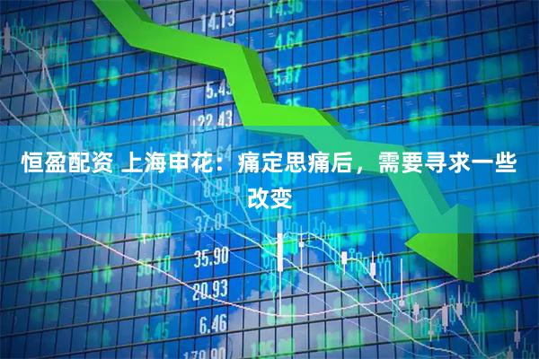 恒盈配资 上海申花：痛定思痛后，需要寻求一些改变