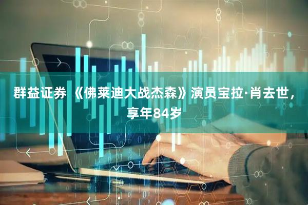 群益证券 《佛莱迪大战杰森》演员宝拉·肖去世，享年84岁