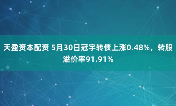 天盈资本配资 5月30日冠宇转债上涨0.48%,转股溢价率91.91%