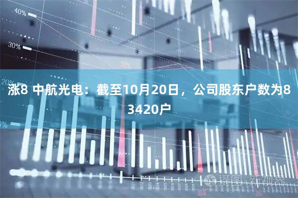 涨8 中航光电：截至10月20日，公司股东户数为83420户