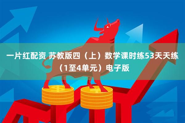 一片红配资 苏教版四(上)数学课时练53天天练(1至4单元)电子版