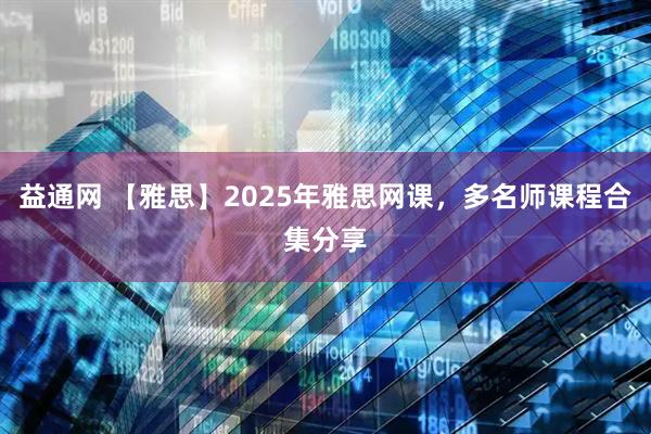 益通网 【雅思】2025年雅思网课,多名师课程合集分享