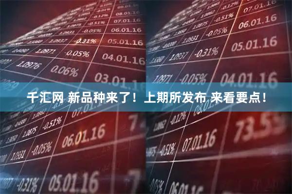 千汇网 新品种来了！上期所发布 来看要点！